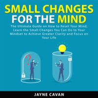 Small_Changes_for_the_Mind__The_Ultimate_Guide_on_How_to_Reset_Your_Mind__Learn_the_Small_Changes